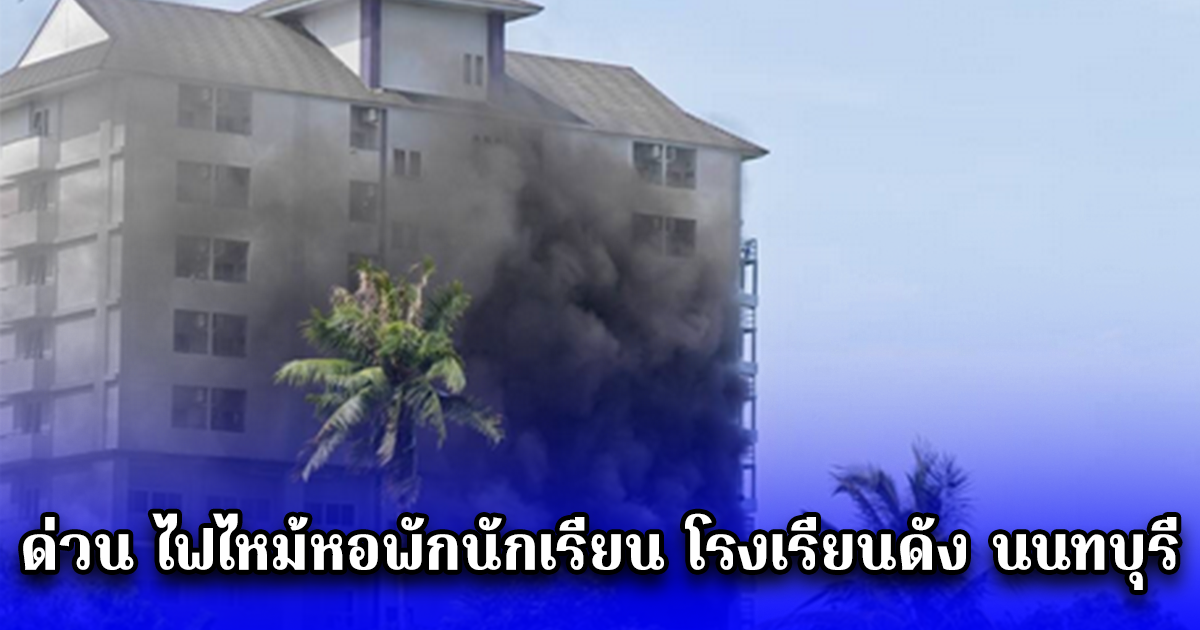 ด่วน ไฟไหม้หอพักนักเรียน โรงเรียนดัง นนทบุรี