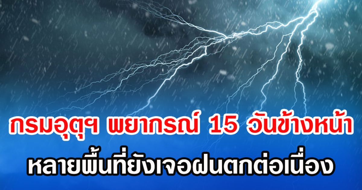 กรมอุตุฯ พยากรณ์ 15 วันข้างหน้า หลายพื้นที่ยังเจอฝนตกต่อเนื่อง