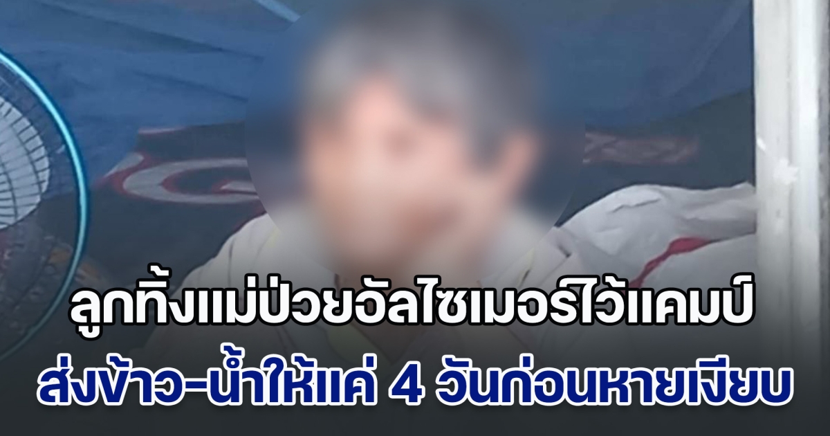 น่าสงสาร! ลูกชายทิ้งแม่วัย 76 ป่วยอัลไซเมอร์ไว้แคมป์ก่อสร้าง ส่งข้าว-น้ำให้แค่ 4 วันก่อนหายเงียบ อยู่ห้องเช่าไม่ได้ บอกเสียงดังและมีกลิ่นตัวแรง