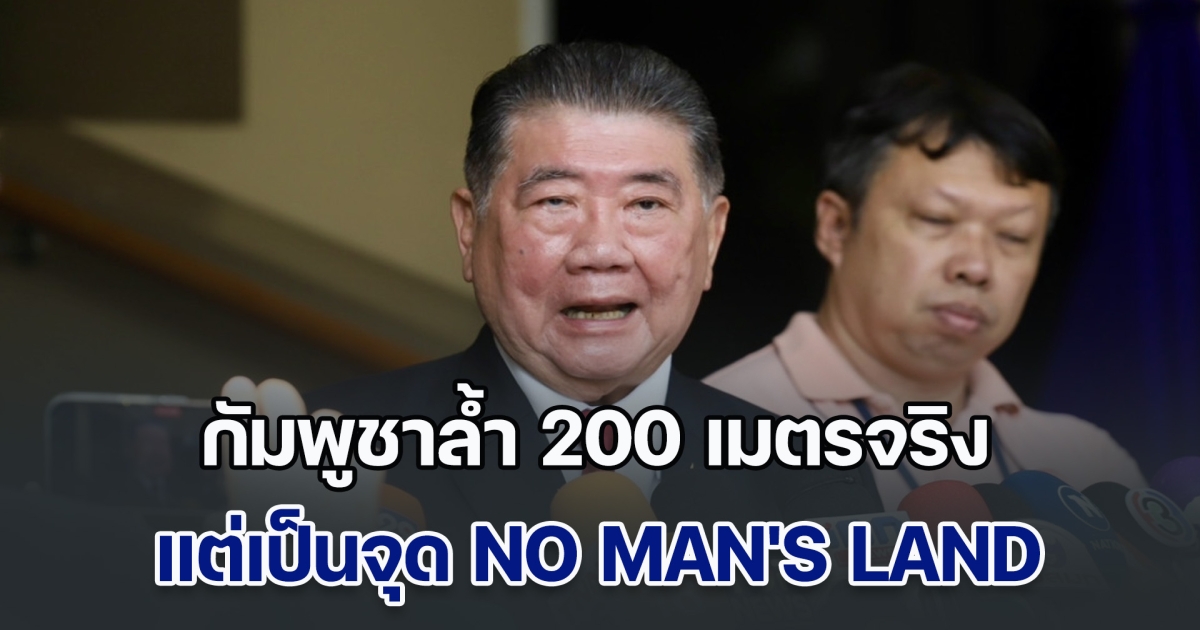 ภูมิธรรม ยอมรับ ฝ่ายกัมพูชาล้ำ 200 เมตรจริง แต่เป็นจุด NO MANS LAND ย้ำใช้เวที JBC เจรจา เริ่มต้นจากสันติ