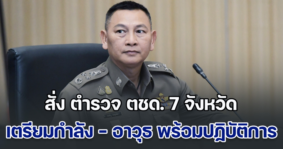 บิ๊กต่าย ลั่นปกป้องรักษาอธิปไตยของชาติ สั่ง ตำรวจ ตชด. 7 จังหวัด เตรียมกำลัง - อาวุธ พร้อมปฏิบัติการ