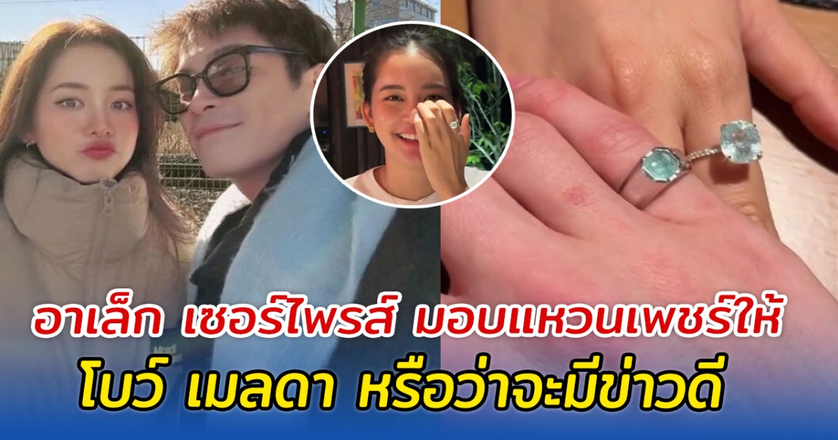 อาเล็ก เซอร์ไพรส์ มอบแหวนเพชร์ให้ โบว์ เมลดา หรือว่าจะมีข่าวดี