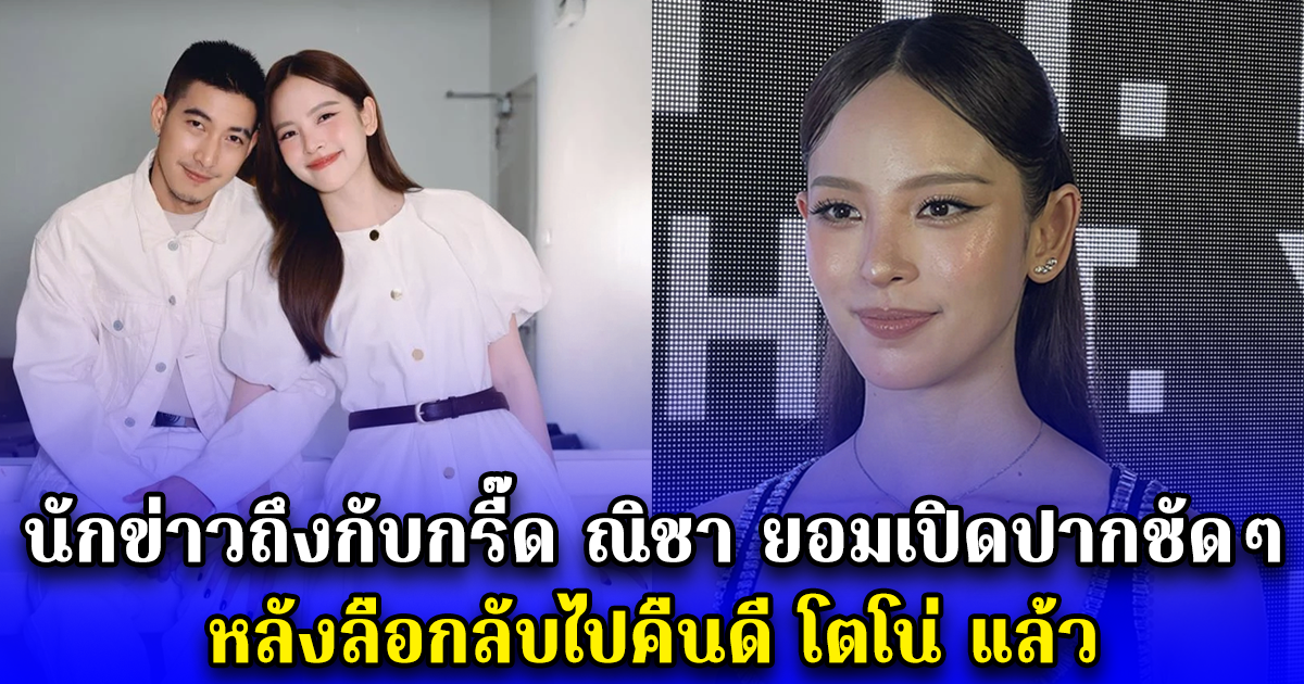 นักข่าวถึงกับกรี๊ด ณิชา ยอมเปิดปากชัดๆ หลังลือกลับไปคืนดี โตโน่ แล้ว
