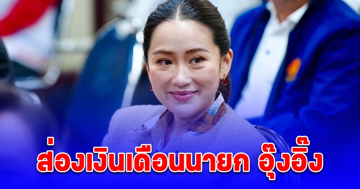 ส่องเงินเดือนนายก อุ๊งอิ๊ง