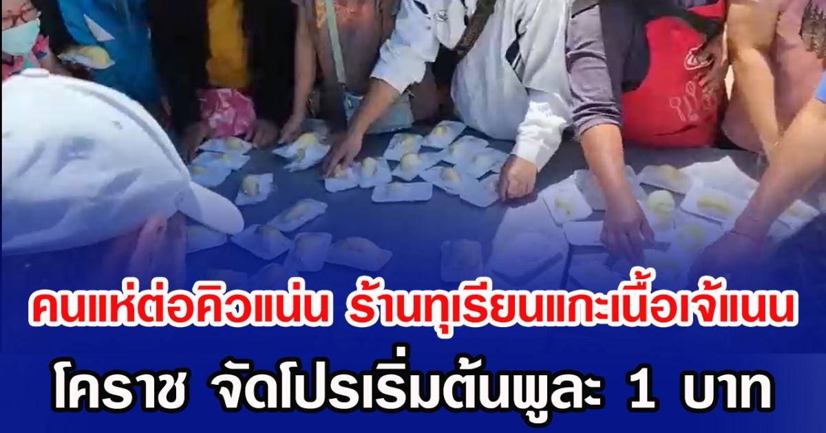 คนแห่ต่อคิวแน่น ร้านทุเรียนแกะเนื้อเจ้แนน โคราช จัดโปรเริ่มต้นพูละ 1 บาท