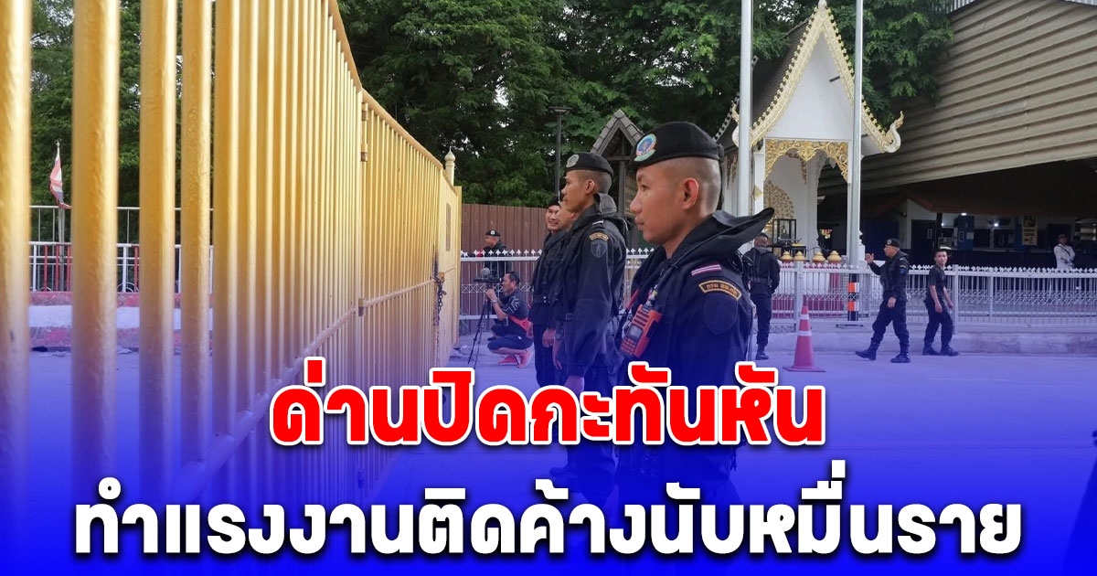 ด่านปิดกะทันหัน ติดค้างนับหมื่นราย แรงงานเขมรแตกฮือรีบข้ามกลับบ้าน