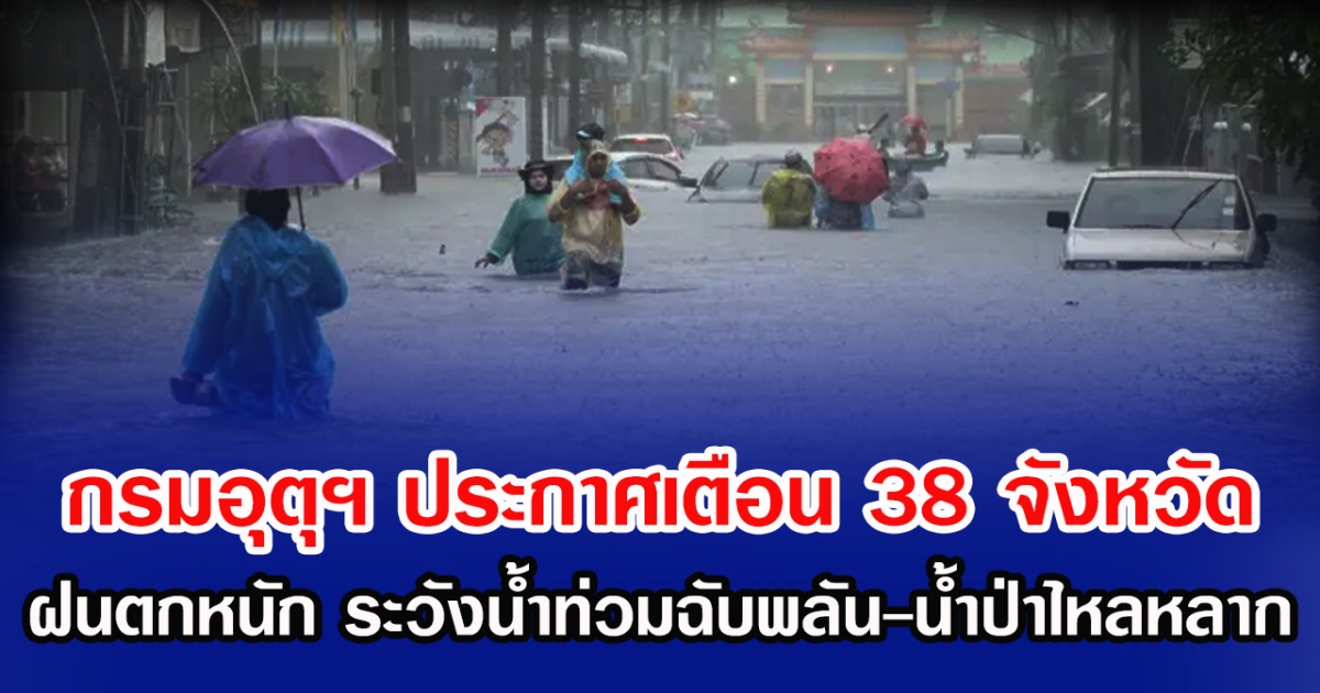 กรมอุตุฯ ประกาศเตือน 38 จังหวัด ฝนตกหนัก ระวังน้ำท่วมฉับพลัน-น้ำป่าไหลหลาก