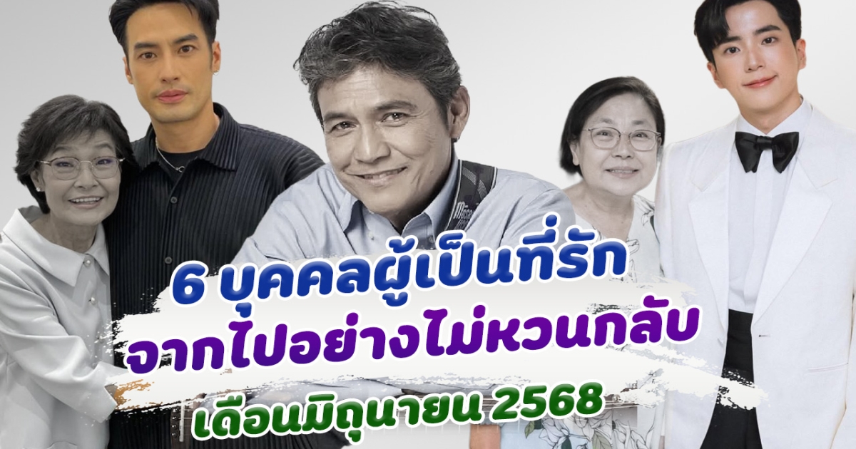 โรคร้ายคร่าชีวิต 6 บุคคลผู้เป็นที่รัก จากไปอย่างไม่มีวันหวนกลับ เดือนมิถุนายน 2568