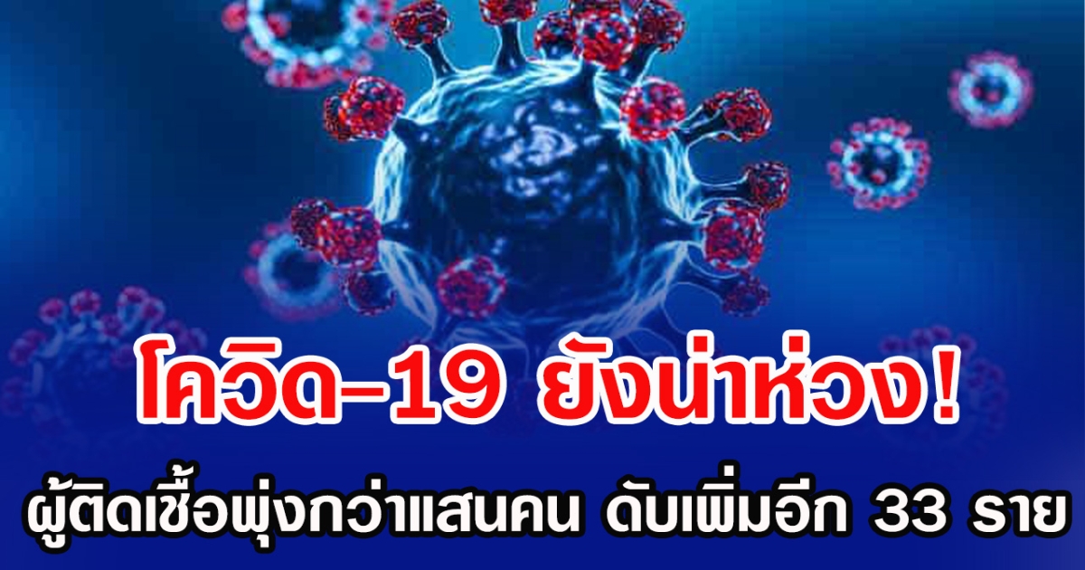 โควิด-19 ยังน่าห่วง! ผู้ติดเชื้อพุ่งกว่าแสนคน ดับเพิ่มอีก 33 ราย