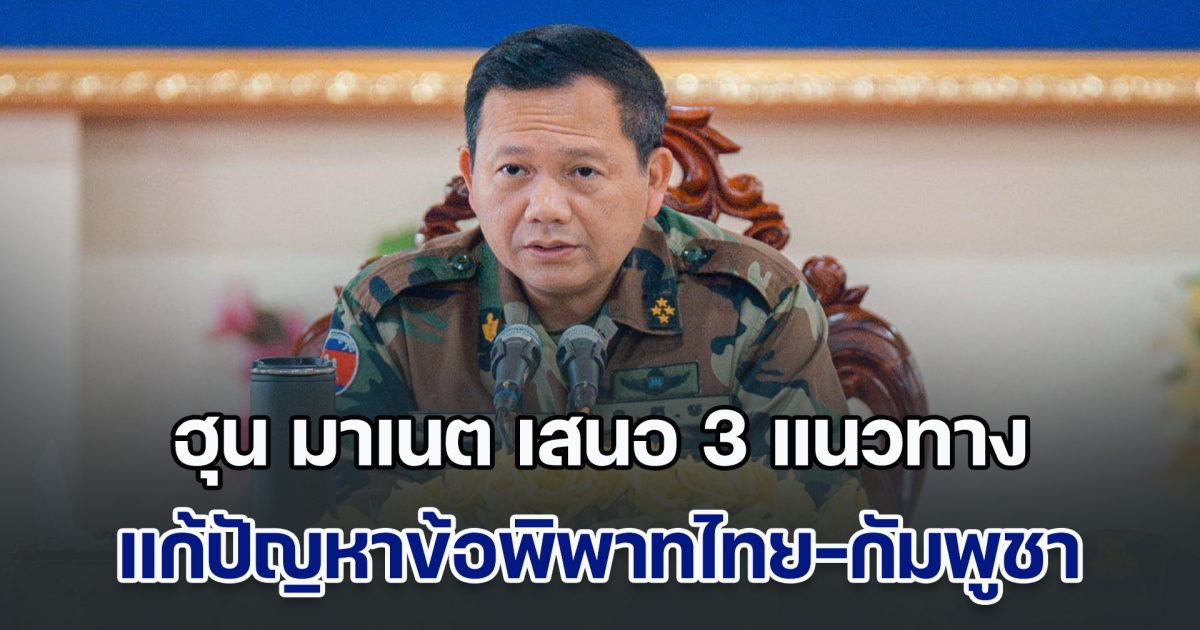 เพื่อปกป้องดินแดน! ฮุน มาเนต เสนอ 3 แนวทาง แก้ปัญหาข้อพิพาทชายแดนไทย-กัมพูชา