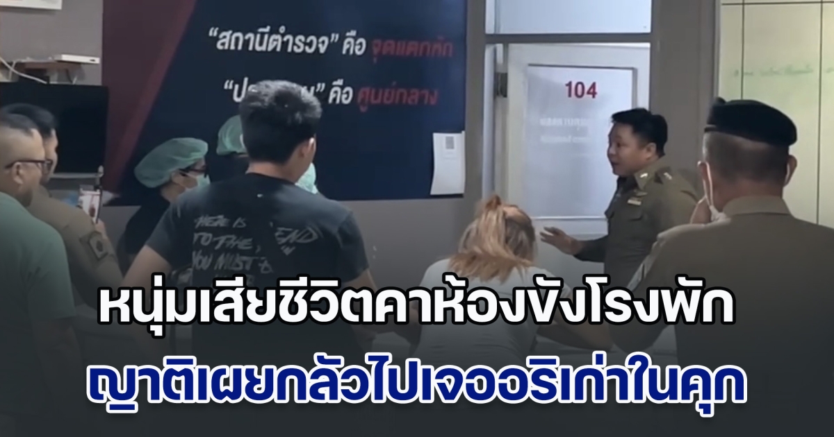 หนุ่มเสียชีวิตคาห้องขังโรงพัก หลังถูกจับซ้อมเมีย ญาติก็ไม่ได้เอะใจ บอกขอดูหน้าลูกครั้งสุดท้าย เผยกลัวไปเจออริเก่าในคุก