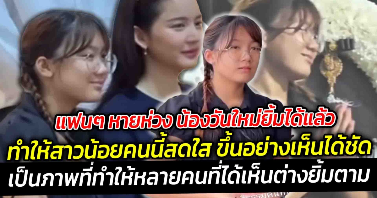 แฟนๆ หายห่วง น้องวันใหม่ยิ้มได้แล้ว แม้จะอยู่ในช่วงเวลาที่เต็มไปด้วยความโศกเศร้า