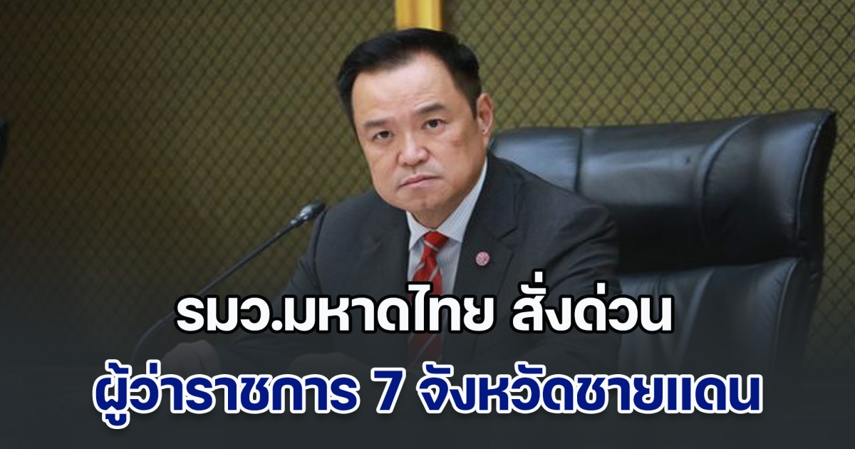 เตรียมพร้อม! รมว.มหาดไทย สั่งด่วน ผู้ว่าราชการ 7 จังหวัดชายแดนไทย-กัมพูชา