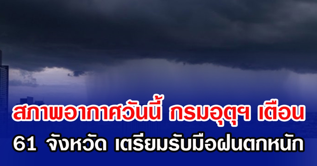สภาพอากาศวันนี้ กรมอุตุฯ เตือน 61 จังหวัด เตรียมรับมือฝนตกหนัก