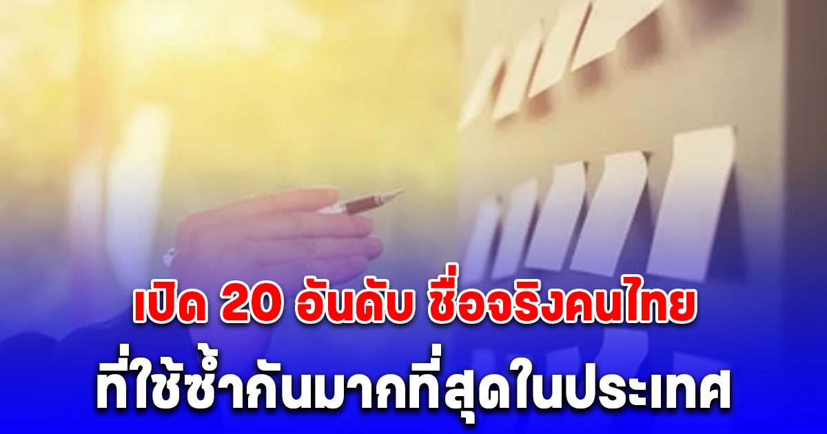 อัปเดต เปิด 20 อันดับ ชื่อจริงคนไทย ที่ใช้ซ้ำกันมากที่สุดในประเทศ