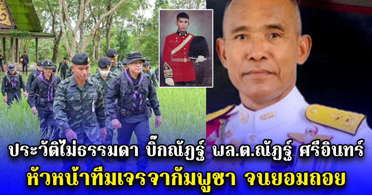 ประวัติไม่ธรรมดา บิ๊กณัฏฐ์ พล.ต.ณัฏฐ์ ศรีอินทร์ หัวหน้าทีมเจรจากัมพูชา จนยอมถอย