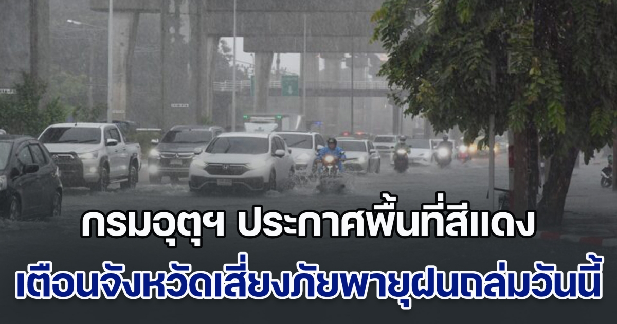 ฝนกระหน่ำ! กรมอุตุฯ ประกาศพื้นที่สีแดง เตือนจังหวัดเสี่ยงภัยพายุฝนฟ้าถล่มวันนี้