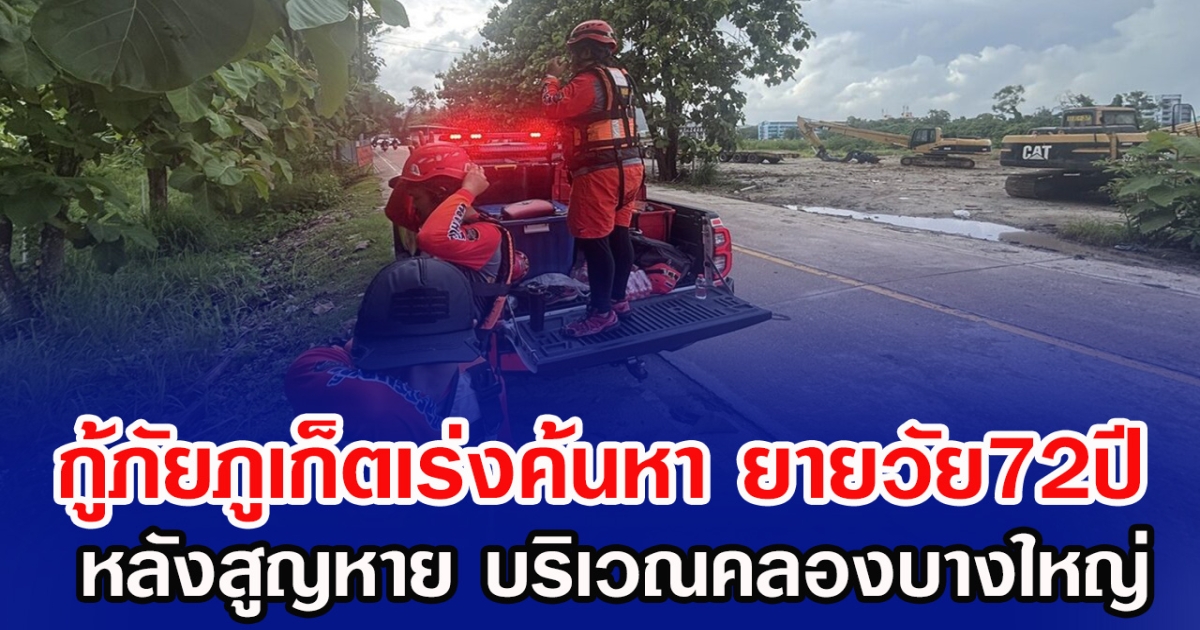 กู้ภัยภูเก็ตเร่งค้นหา ยายวัย72ปี หลังสูญหาย บริเวณคลองบางใหญ่