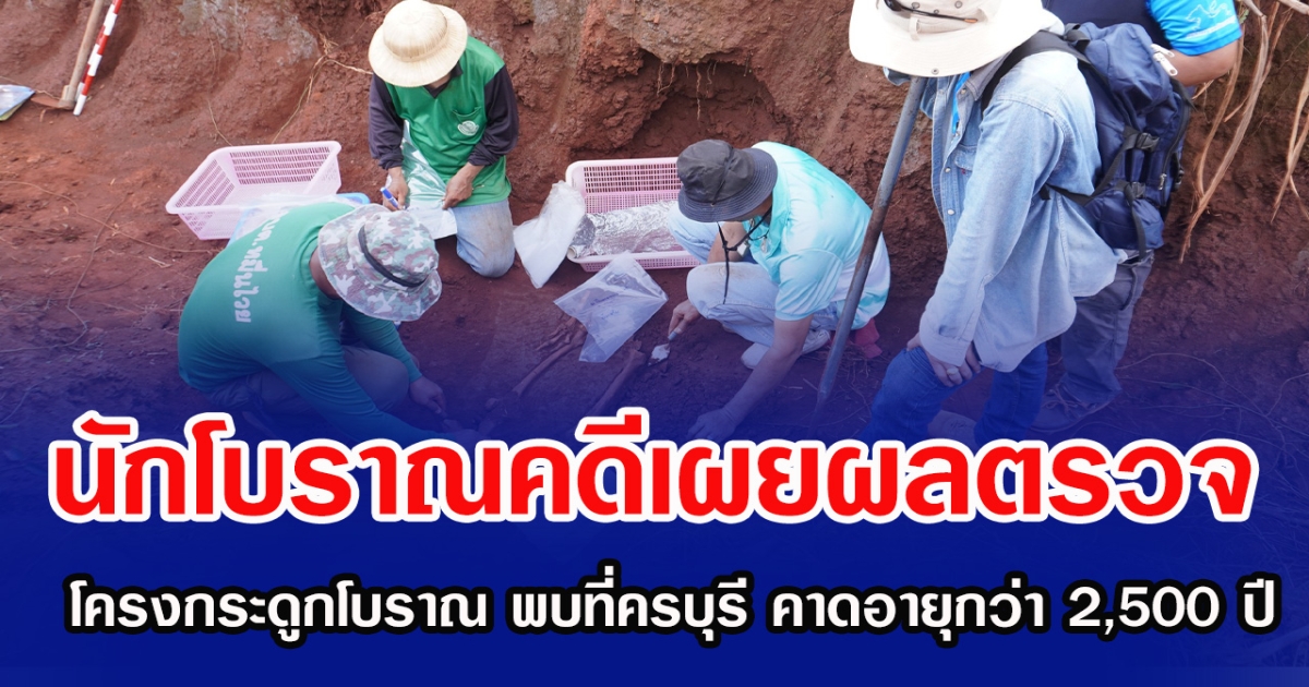 นักโบราณคดีเผยผลตรวจ โครงกระดูกโบราณ พบที่ครบุรี คาดอายุกว่า 2,500 ปี