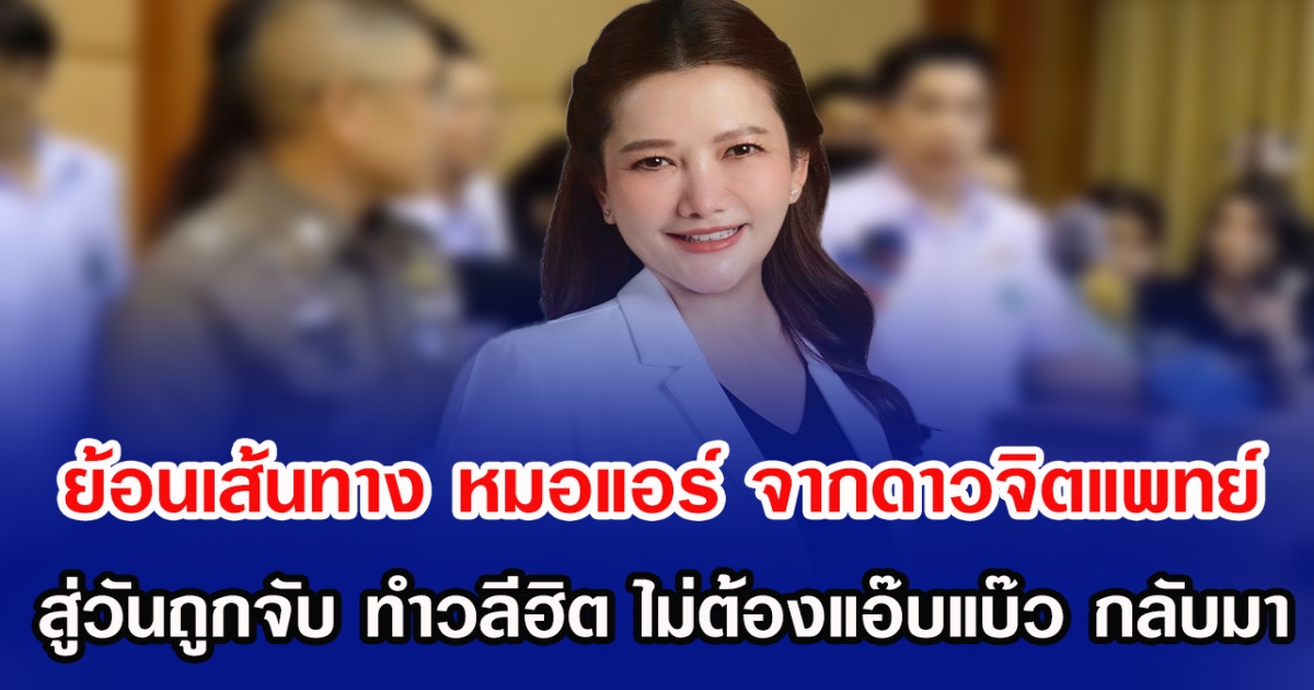 ย้อนเส้นทาง หมอแอร์ จากดาวจิตแพทย์ สู่วันถูกจับ ทำวลีฮิต ไม่ต้องแอ๊บแบ๊ว กลับมาอีกครั้ง