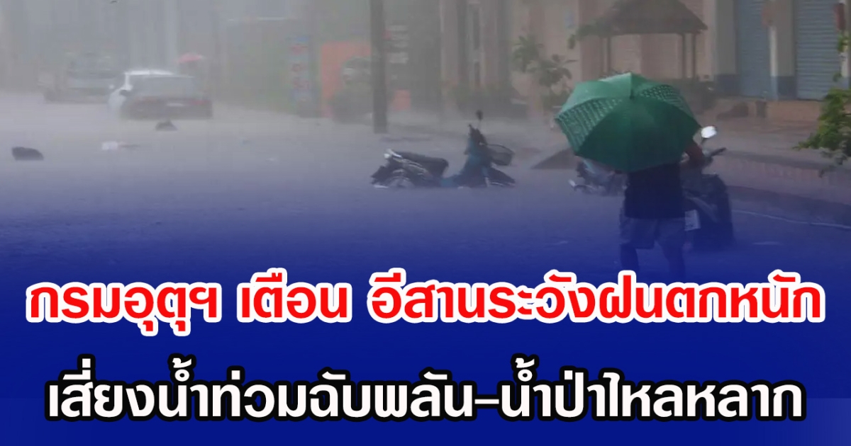 กรมอุตุฯ เตือน อีสาระวังฝนตกหนัก เสี่ยงน้ำท่วมฉับพลัน-น้ำป่าไหลหลาก
