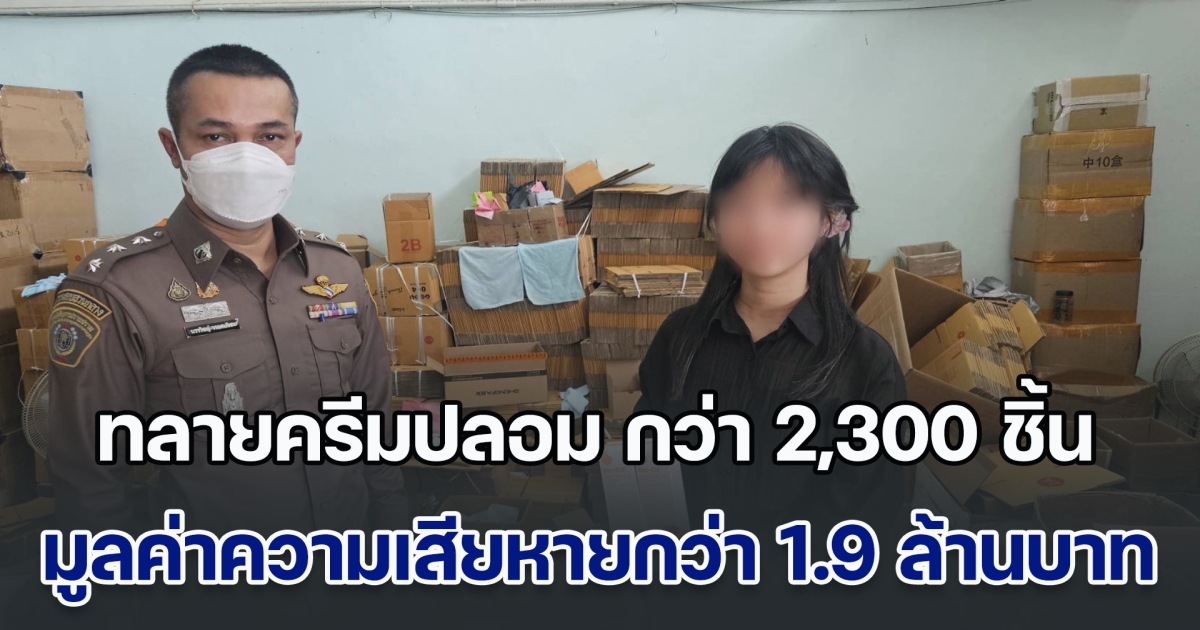 ค้น 3 จุด ทลายครีมปลอม กว่า 2,300 ชิ้น มูลค่าความเสียหายกว่า 1.9 ล้านบาท