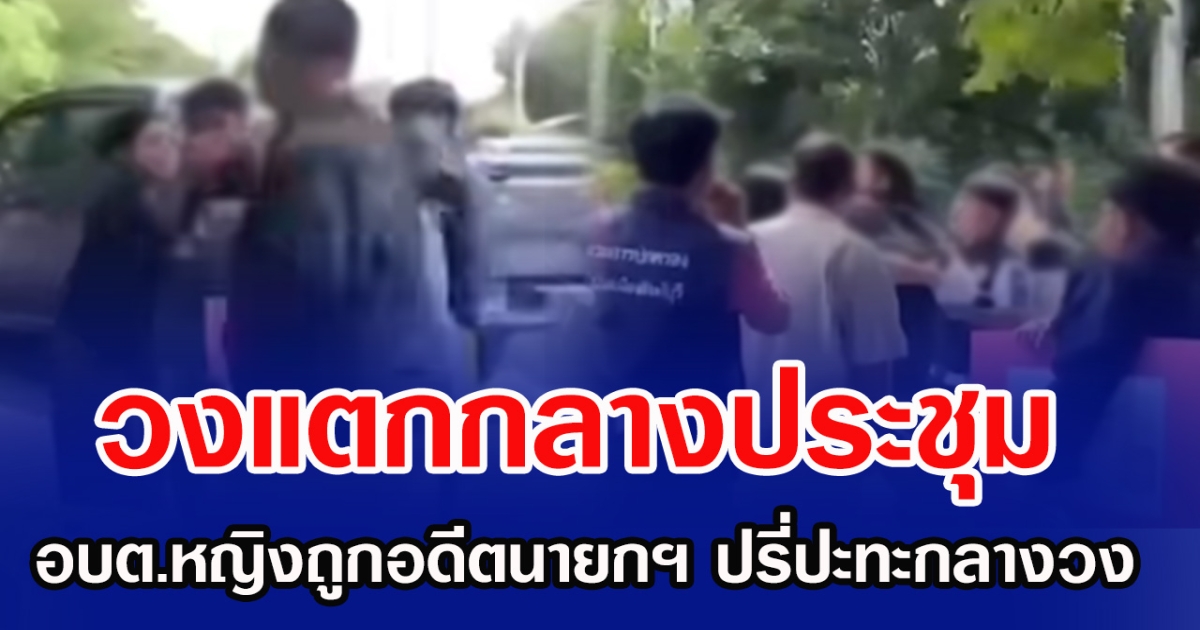 วงแตกกลางประชุม อบต.หญิงถูกอดีตนายกฯ ปรี่ปะทะกลางวง
