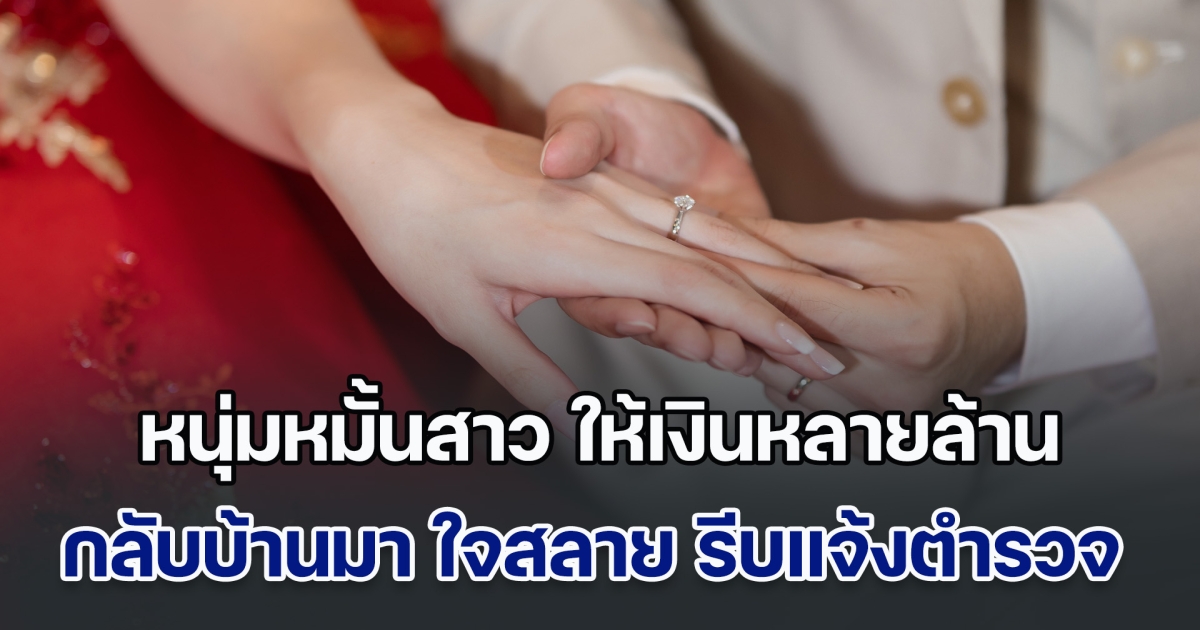 หนุ่มหมั้นสาว ให้เงินเลขสวยหลายล้าน สาวซึ้งใจให้คืนหลายแสน แต่พอกลับบ้านมา ถึงกับใจสลาย รีบแจ้งตำรวจทันที (ข่าวตปท.)