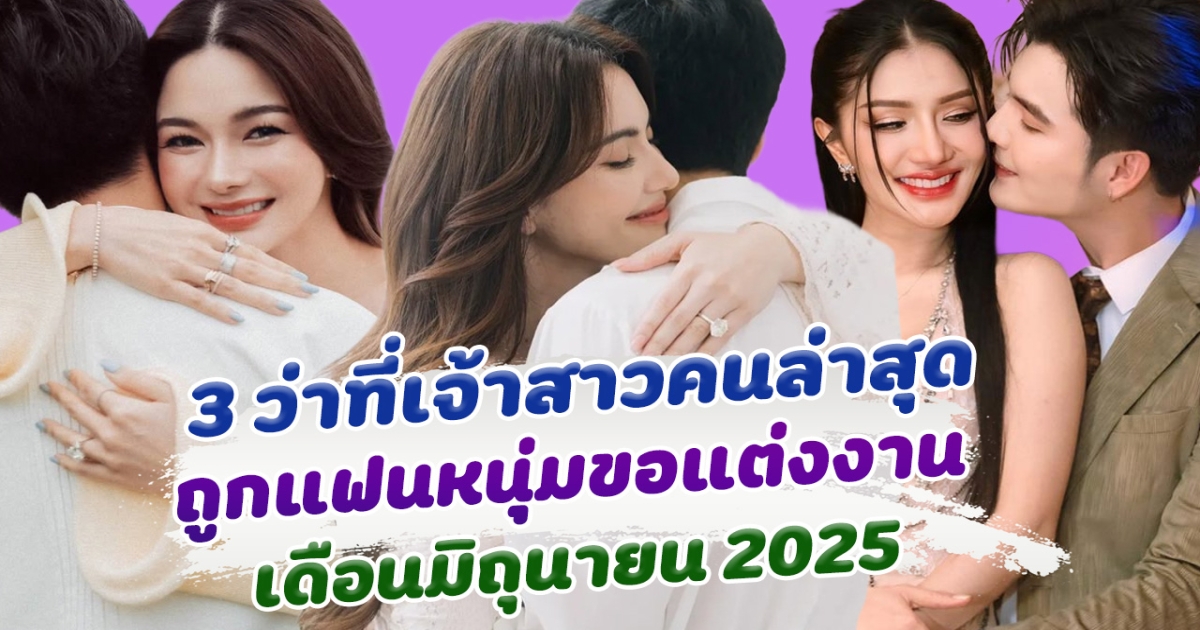 เตรียมตัวเข้าประตูวิวาห์ ส่อง 3 ว่าที่เจ้าสาวคนล่าสุด ถูกแฟนหนุ่มขอแต่งงาน เดือน มิถุนายน 2025