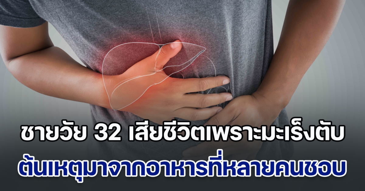 อุทาหรณ์! ชายอายุแค่ 32 ไม่ดื่มเหล้า ไม่สูบบุหรี่ เสียชีวิตหลังตรวจเจอมะเร็งตับ หมอชี้ต้นเหตุคือ อาหารที่หลายคนชอบมาก (ข่าวตปท.)