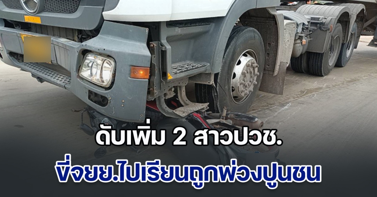 เศร้าสลด! เหยื่อรถพ่วง 22 ล้อบรรทุกปูนชนลากจยย. ล่าสุด เสียชีวิตเพิ่มอีกราย ทั้งคู่เป็น นศ.วิทยาลัยการอาชีพกบินทร์บุรี ขี่จยย.ไปเรียนด้วยกัน