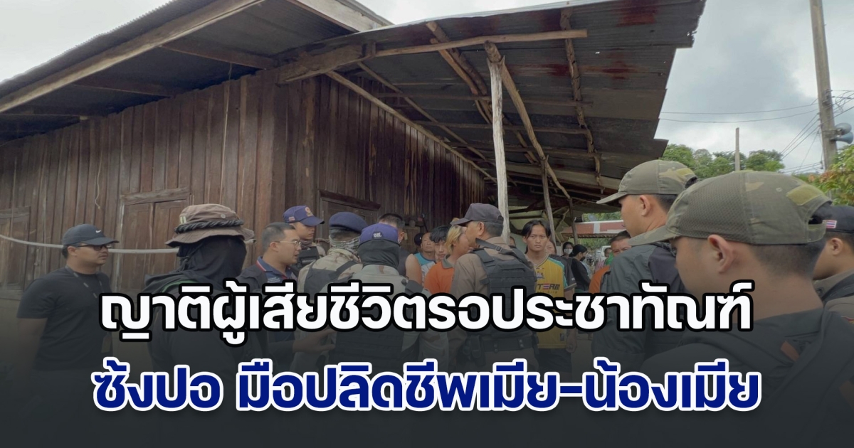 ห้ามวุ่น! ญาติผู้เสียชีวิตรอประชาทัณฑ์ ซ้งปอ มือปลิดชีพเมีย-น้องเมีย ดับ 2 ราย ขณะทำแผน