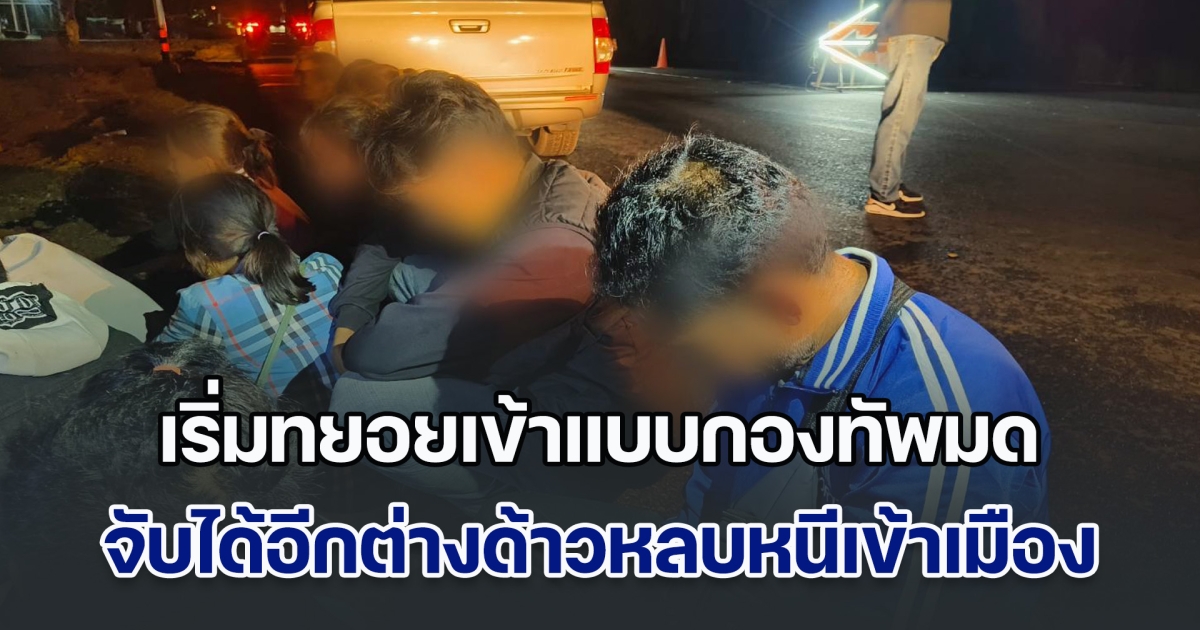 เริ่มทยอยเข้าแบบกองทัพมด จับได้อีกต่างด้าวหลบหนีเข้าเมือง พร้อมผู้นำพา