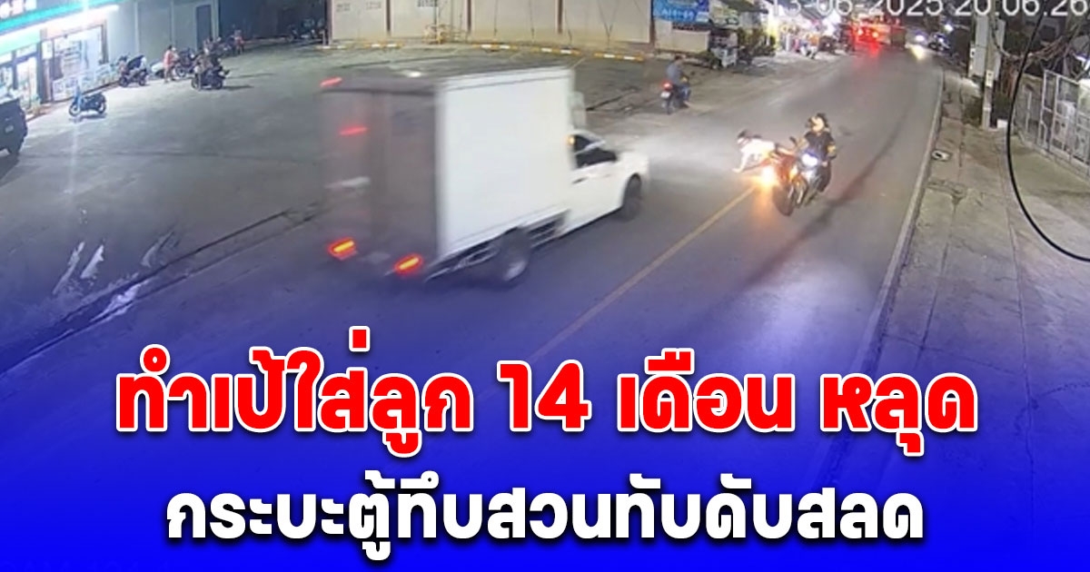 พ่อขี่จยย.ทำเป้ใส่ ลูก 14 เดือน หลุด กระบะตู้ทึบสวนทับดับสลด