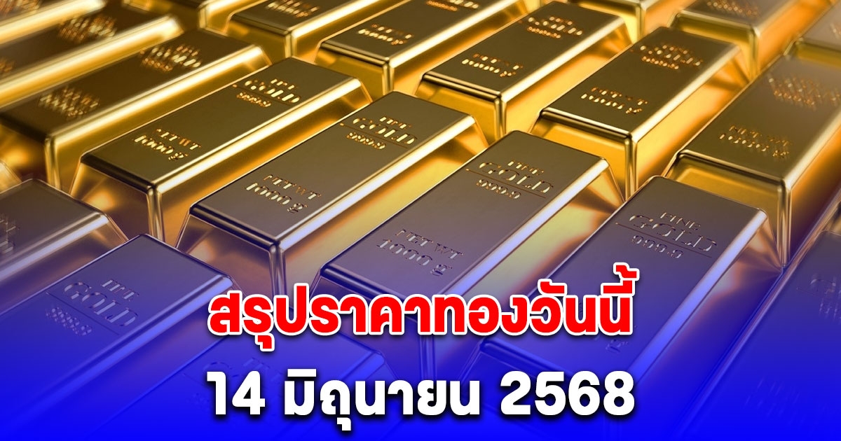 สรุปราคาทองวันนี้ 14 มิถุนายน 2568