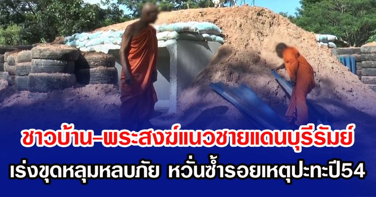 ชายแดนระอุ! ชาวบ้าน-พระสงฆ์แนวชายแดนบุรีรัมย์ เร่งขุดหลุมหลบภัย หวั่นซ้ำรอยเหตุปะทะปี54