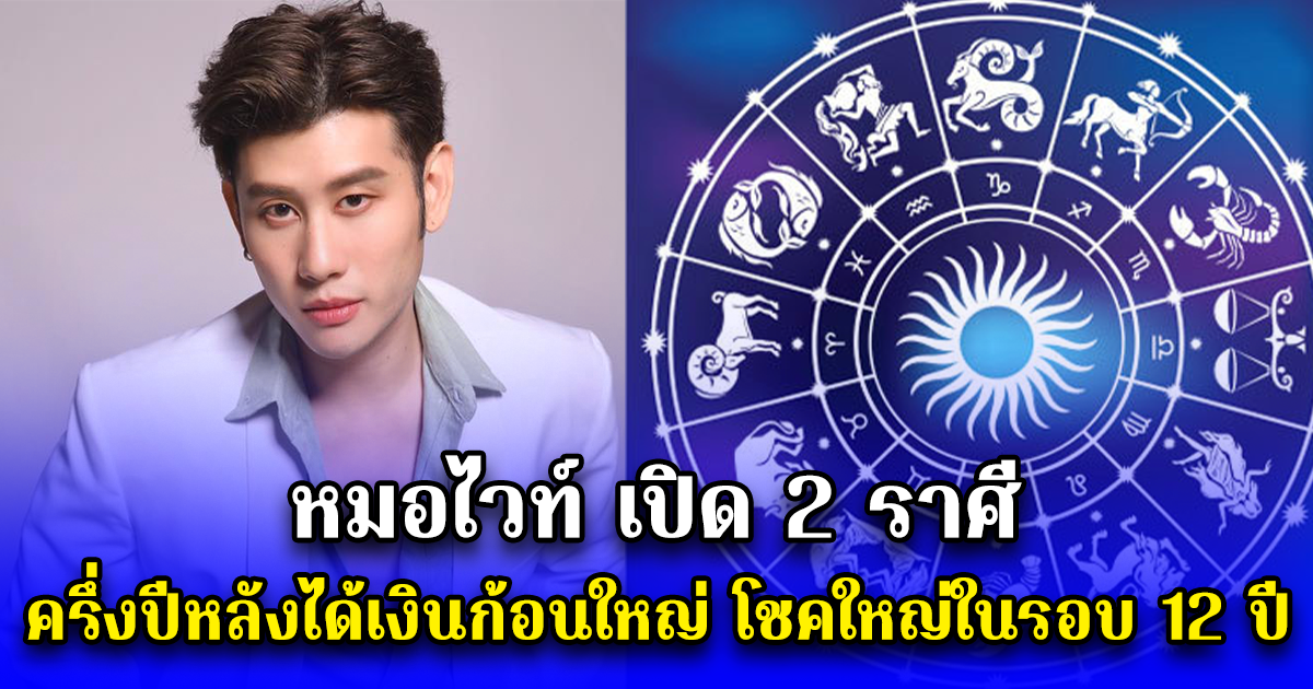 หมอไวท์ เปิด 2 ราศี ครึ่งปีหลังได้เงินก้อนใหญ่ โชคใหญ่ในรอบ 12 ปี