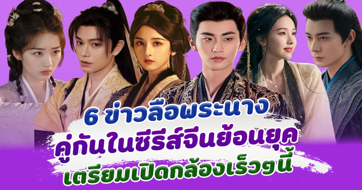 งานนี้มีลุ้น เปิด 6 ข่าวลือพระนาง ประกบคู่กัน ในซีรีส์จีนย้อนยุค เตรียมเปิดกล้องเร็วๆนี้