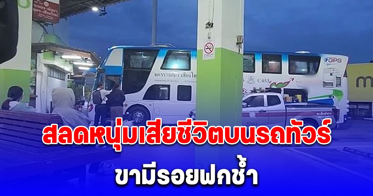 สลดหนุ่มเสียชีวิตบนรถทัวร์ ขามีรอยฟกช้ำ ผู้โดยสารขนลุกไม่รู้นั่งกับร่างไร้วิญญาณทั้งคืน จากโคราชถึงลำปาง