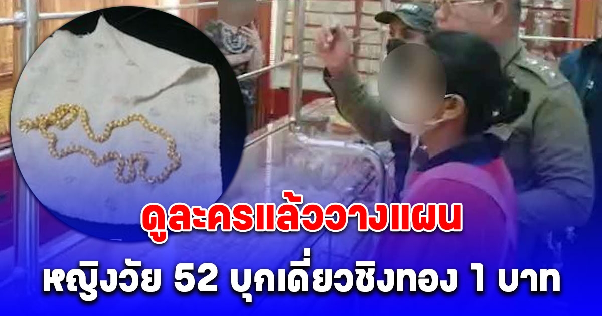 หญิงวัย 52 บุกเดี่ยวชิงทอง 1 บาท สารภาพดูละครแล้ววางแผน