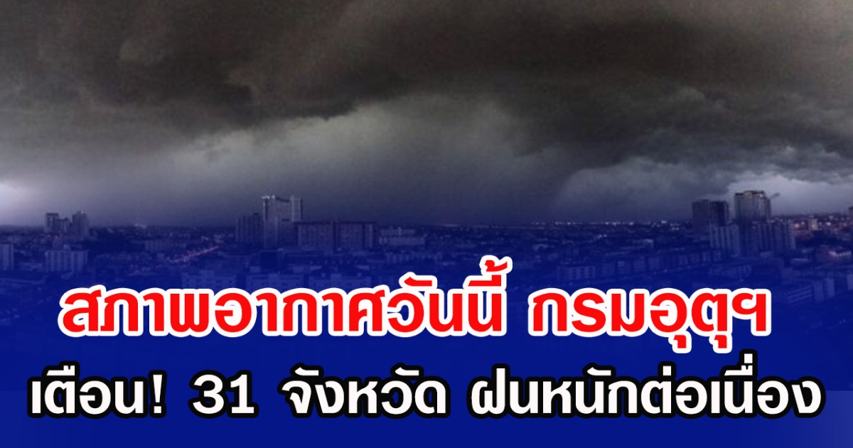 สภาพอากาศวันนี้ กรมอุตุฯ เตือน! 31 จังหวัด ฝนหนักต่อเนื่อง