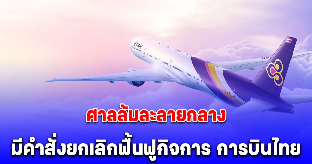 ศาลล้มละลายกลาง มีคำสั่งให้ การบินไทย ออกจากแผนฟื้นฟูกิจการแล้ว