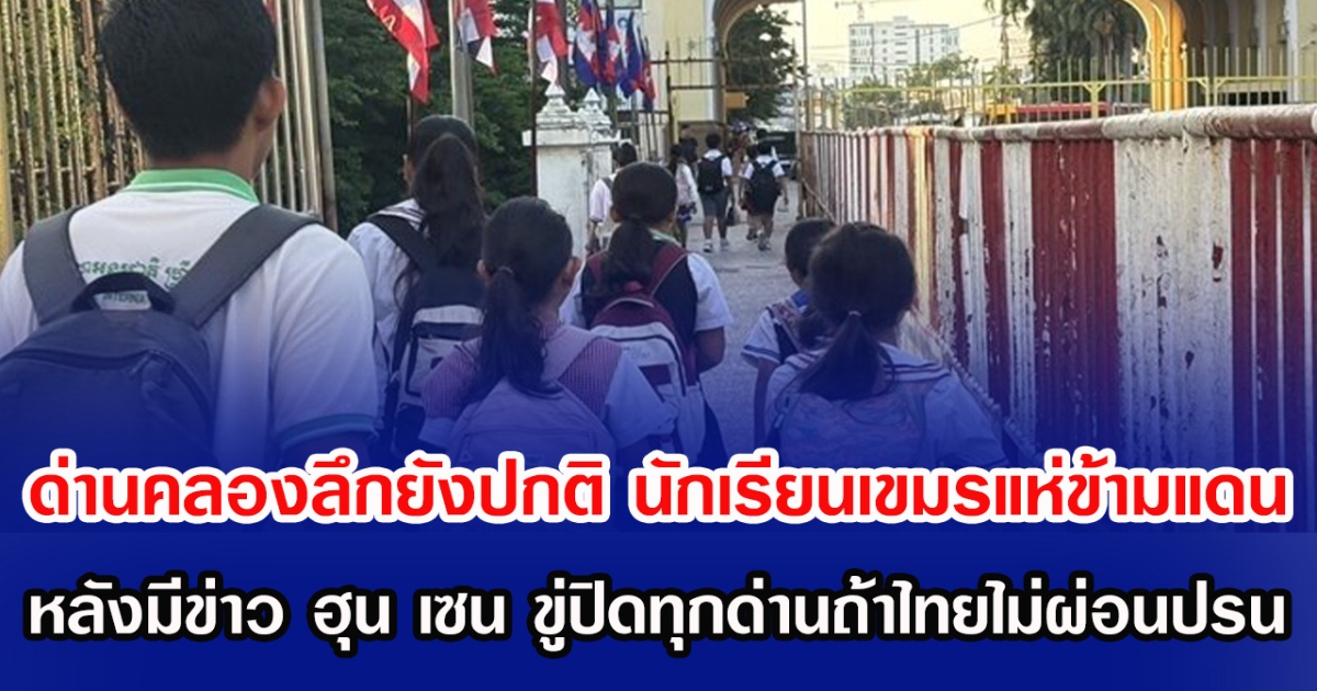 ด่านคลองลึกยังปกติ นักเรียนเขมรแห่ข้ามแดน หลังมีข่าว ฮุน เซน ขู่ปิดทุกด่านถ้าไทยไม่ผ่อนปรน