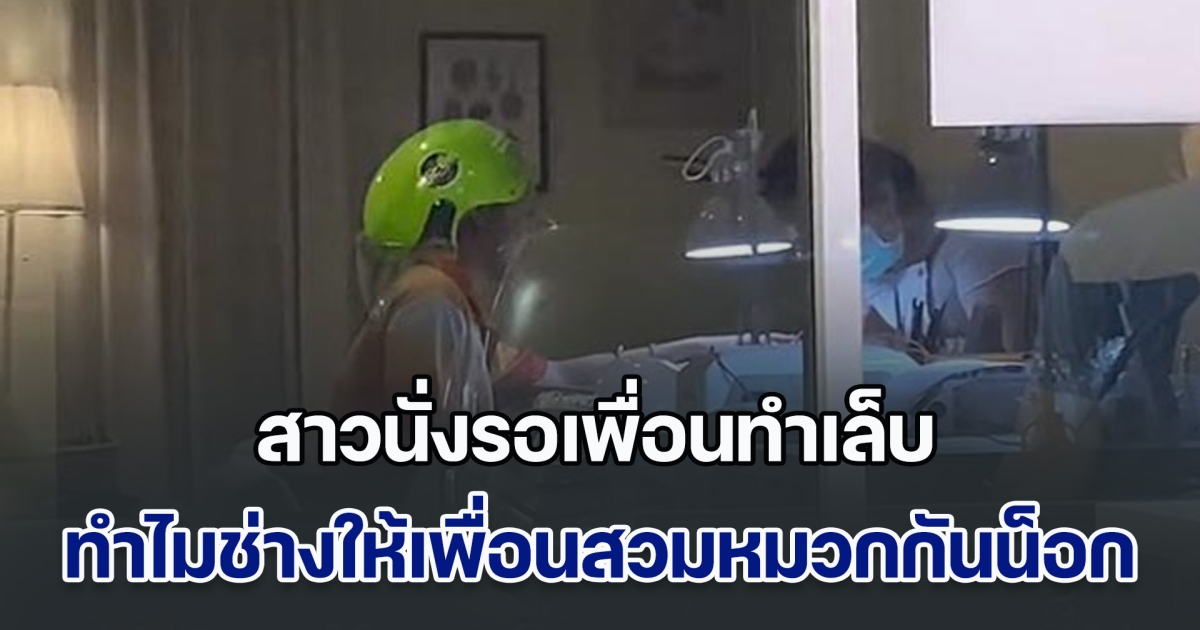 สาวนั่งรอเพื่อนทำเล็บ มองกระจกเข้าไปเป็นงงหนัก ทำไมช่างให้เพื่อนสวมหมวกกันน็อก ก่อนรู้ความจริง ทำเอาขำไม่ไหว