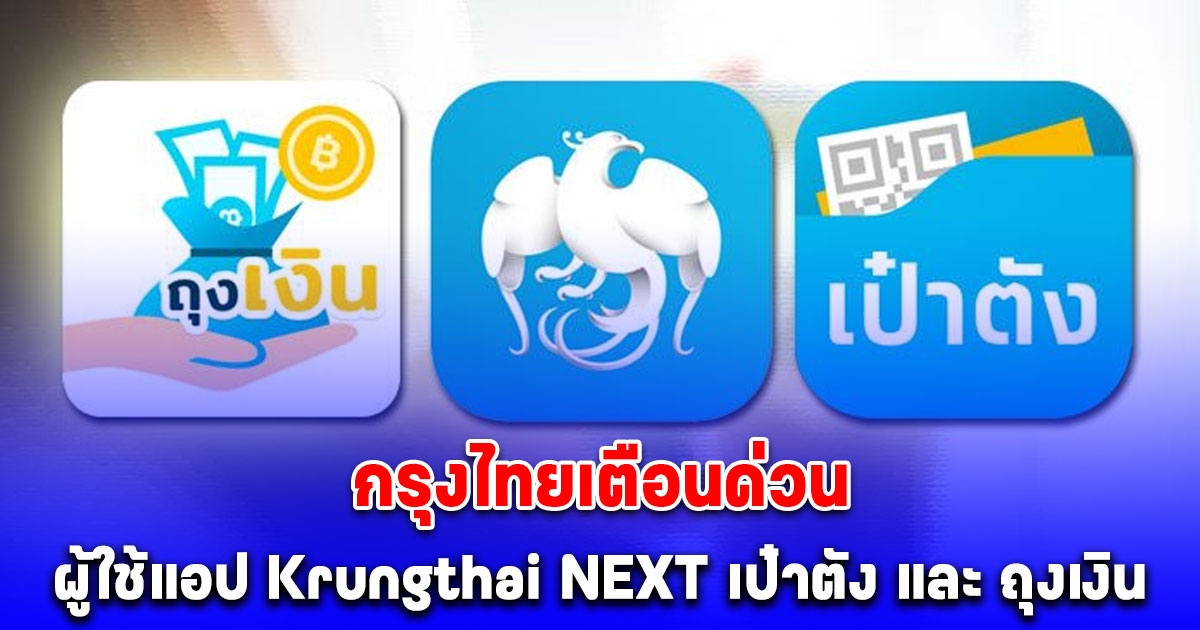 กรุงไทยเตือนด่วน ผู้ใช้แอปฯ Krungthai NEXT เป๋าตัง และ ถุงเงิน