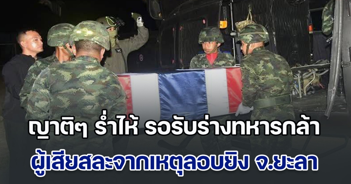 ญาติๆ ร่ำไห้ รอรับร่างทหารกล้า พลทหารพาคม สุเด็น ผู้เสียสละจากเหตุลอบยิงในจังหวัดยะลา