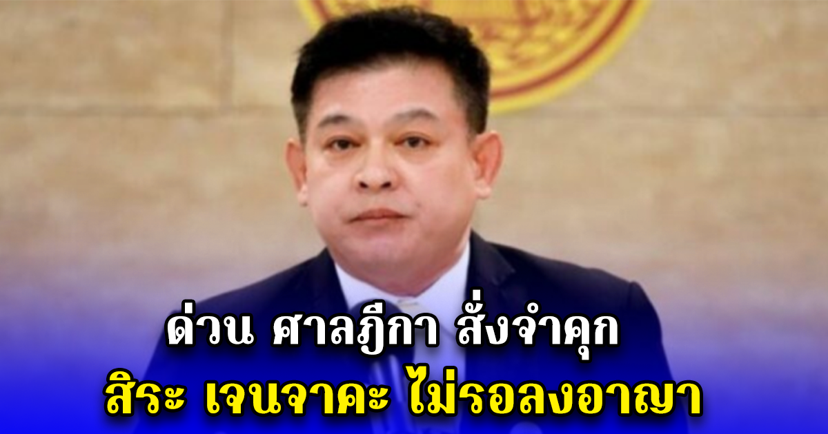 ด่วน ศาลฎีกา สั่งจำคุก สิระ เจนจาคะ ไม่รอลงอาญา