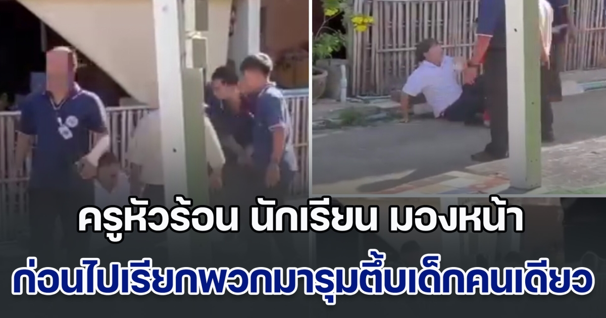 ครูหัวร้อน ถามนักเรียน มองหน้าทำไม ก่อนไปเรียกพวกมารุมตึ้บเด็กคนเดียว