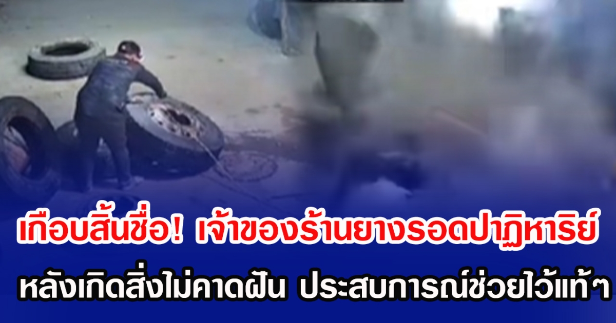 เกือบสิ้นชื่อ! เจ้าของร้านยางรอดปาฏิหาริย์ หลังเกิดสิ่งไม่คาดฝัน ประสบการณ์ช่วยไว้แท้ๆ