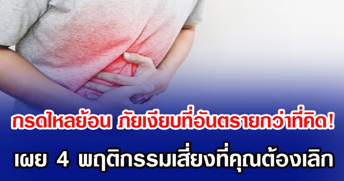 กรดไหลย้อน ภัยเงียบที่อันตรายกว่าที่คิด! เผย 4 พฤติกรรมเสี่ยงที่คุณต้องเลิก